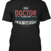 I'M A Doctor To Save Time Just Assume I'M Always Right Shirt